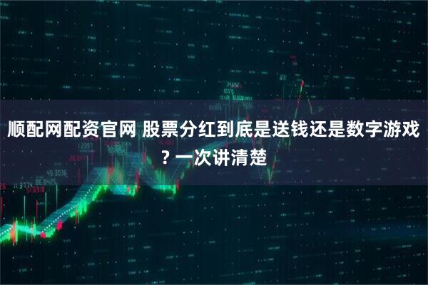 顺配网配资官网 股票分红到底是送钱还是数字游戏? 一次讲清楚