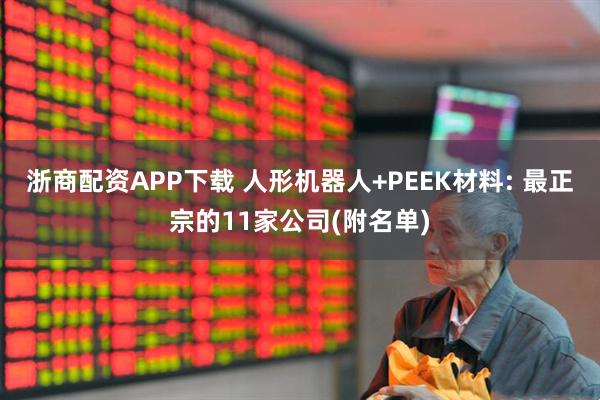 浙商配资APP下载 人形机器人+PEEK材料: 最正宗的11家公司(附名单)