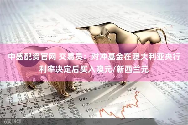 中盛配资官网 交易员：对冲基金在澳大利亚央行利率决定后买入澳元/新西兰元