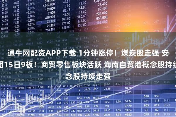 通牛网配资APP下载 1分钟涨停！煤炭股走强 安泰集团15日9板！商贸零售板块活跃 海南自贸港概念股持续走强