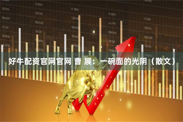 好牛配资官网官网 曹 展：一碗面的光阴（散文）