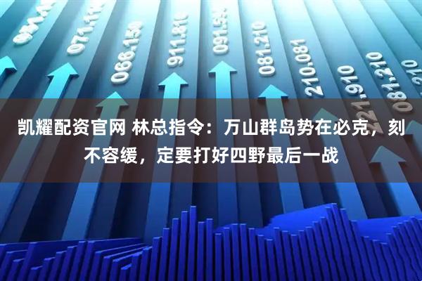 凯耀配资官网 林总指令：万山群岛势在必克，刻不容缓，定要打好四野最后一战