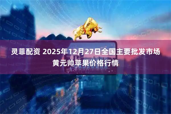 灵菲配资 2025年12月27日全国主要批发市场黄元帅苹果价格行情