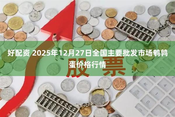 好配资 2025年12月27日全国主要批发市场鹌鹑蛋价格行情