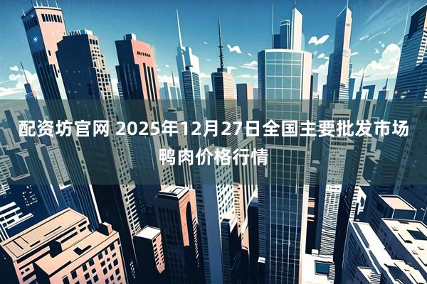 配资坊官网 2025年12月27日全国主要批发市场鸭肉价格行情