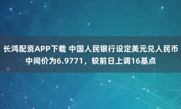 长鸿配资APP下载 中国人民银行设定美元兑人民币中间价为6.9771，较前日上调16基点