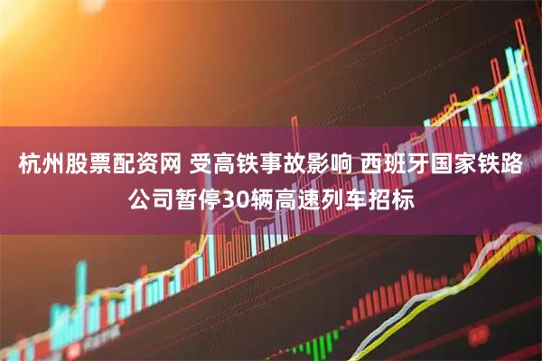 杭州股票配资网 受高铁事故影响 西班牙国家铁路公司暂停30辆高速列车招标