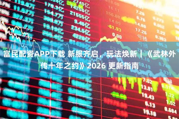 富民配资APP下载 新服齐启，玩法焕新｜《武林外传十年之约》2026 更新指南